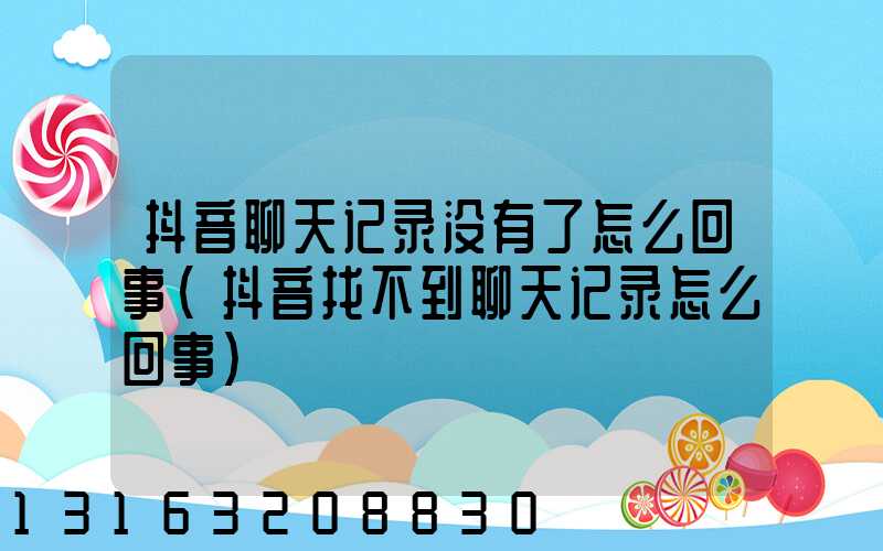 抖音聊天记录没有了怎么回事(抖音找不到聊天记录怎么回事)
