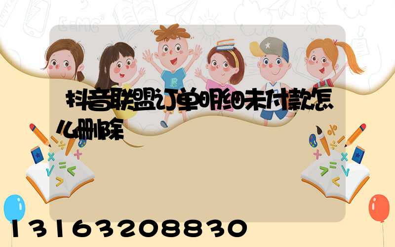 抖音联盟订单明细未付款怎么删除