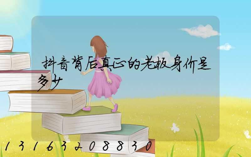 抖音背后真正的老板身价是多少