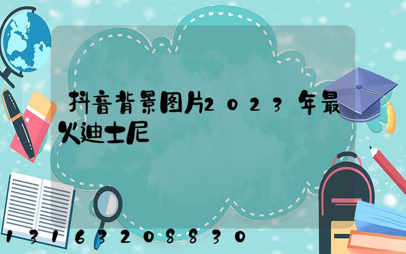 抖音背景图片2023年最火迪士尼