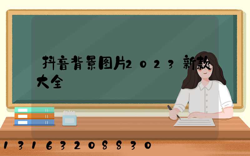 抖音背景图片2023新款大全