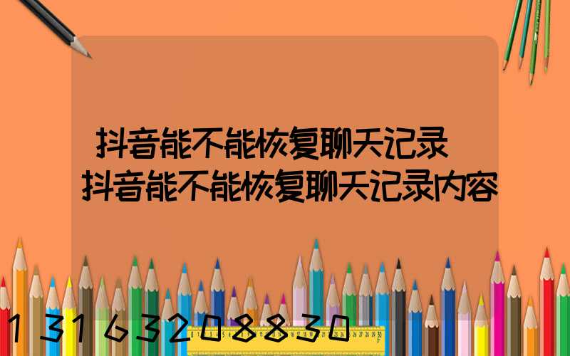 抖音能不能恢复聊天记录(抖音能不能恢复聊天记录内容)