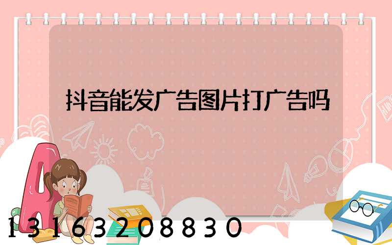 抖音能发广告图片打广告吗