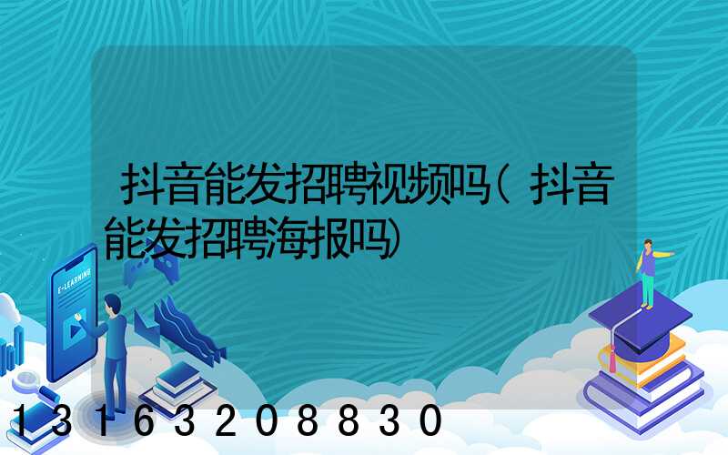 抖音能发招聘视频吗(抖音能发招聘海报吗)