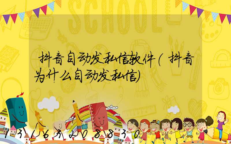 抖音自动发私信软件(抖音为什么自动发私信)