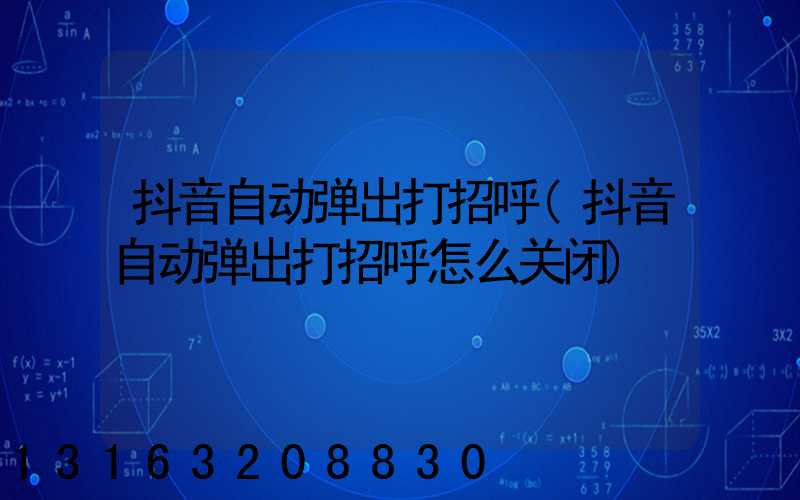 抖音自动弹出打招呼(抖音自动弹出打招呼怎么关闭)