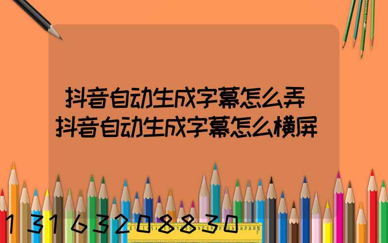 抖音自动生成字幕怎么弄(抖音自动生成字幕怎么横屏)