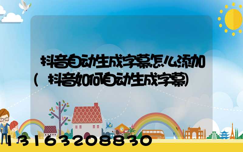 抖音自动生成字幕怎么添加(抖音如何自动生成字幕)