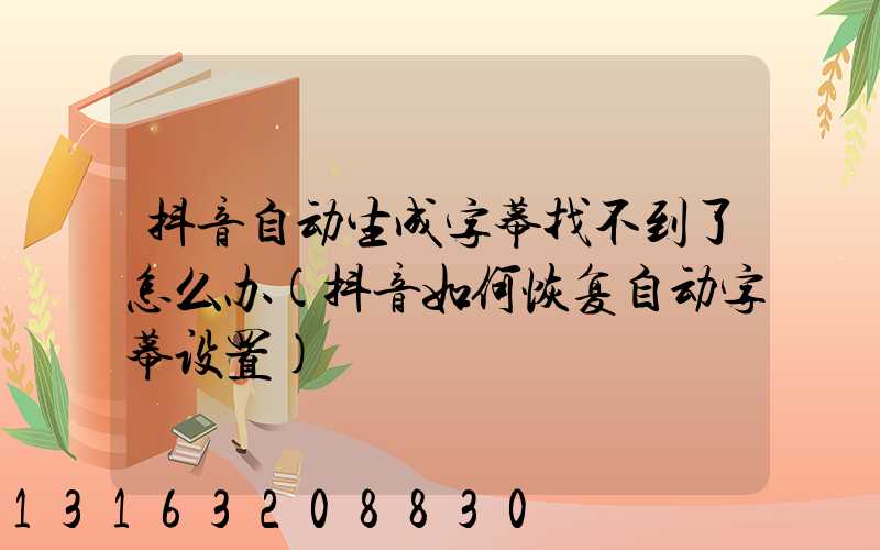 抖音自动生成字幕找不到了怎么办(抖音如何恢复自动字幕设置)