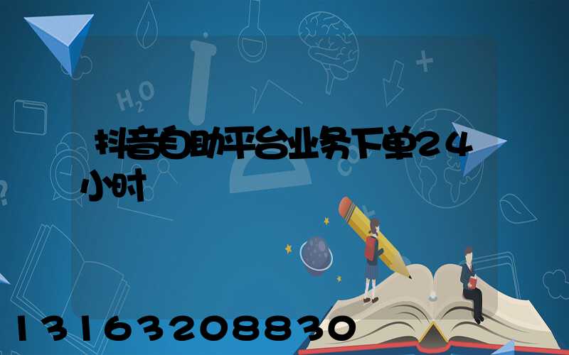 抖音自助平台业务下单24小时