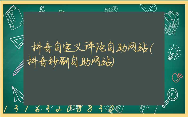 抖音自定义评论自助网站(抖音秒刷自助网站)