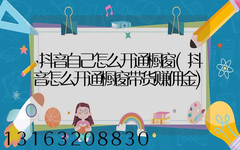 抖音自己怎么开通橱窗(抖音怎么开通橱窗带货赚佣金)