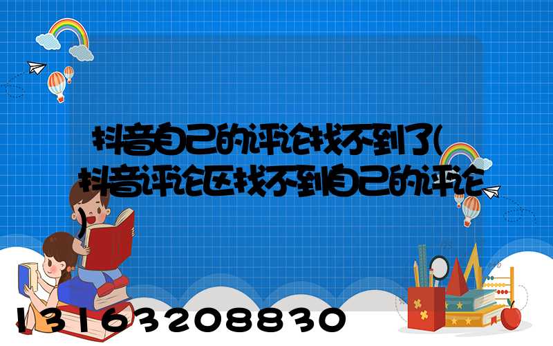 抖音自己的评论找不到了(抖音评论区找不到自己的评论)