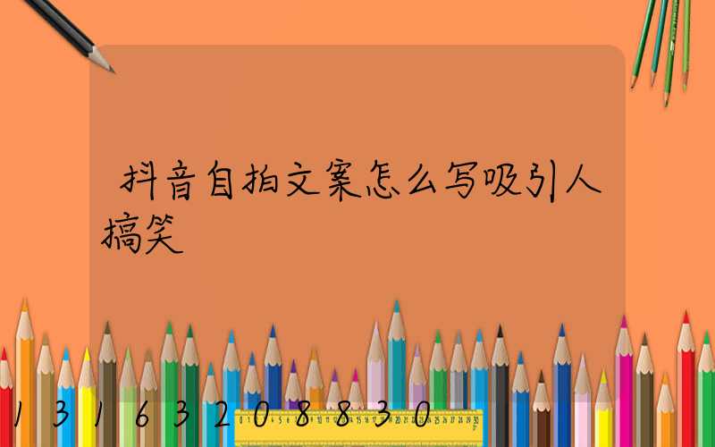 抖音自拍文案怎么写吸引人搞笑