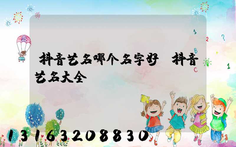 抖音艺名哪个名字好(抖音艺名大全)