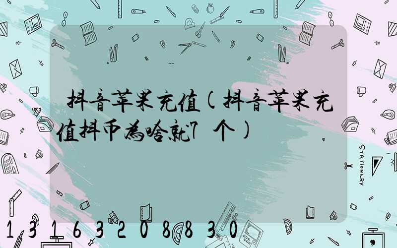 抖音苹果充值(抖音苹果充值抖币为啥就7个)