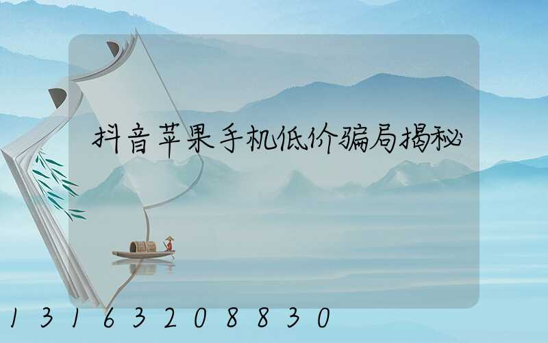 抖音苹果手机低价骗局揭秘