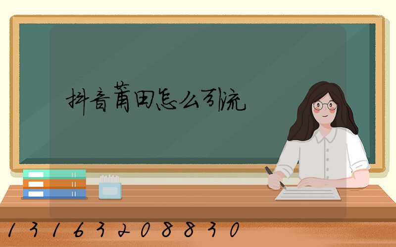 抖音莆田怎么引流