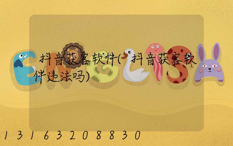 抖音获客软件(抖音获客软件违法吗)