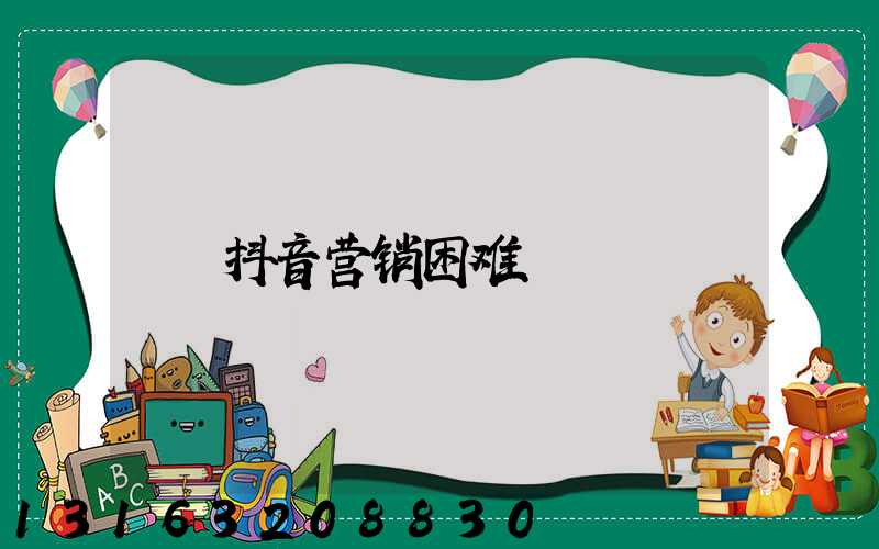 抖音营销困难
