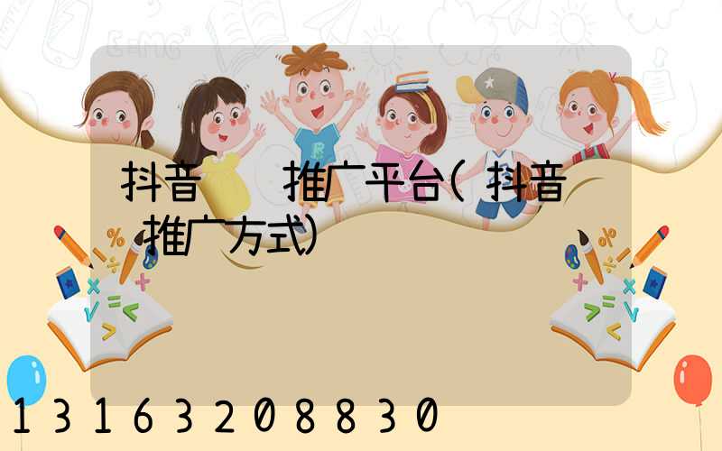 抖音营销推广平台(抖音营销推广方式)