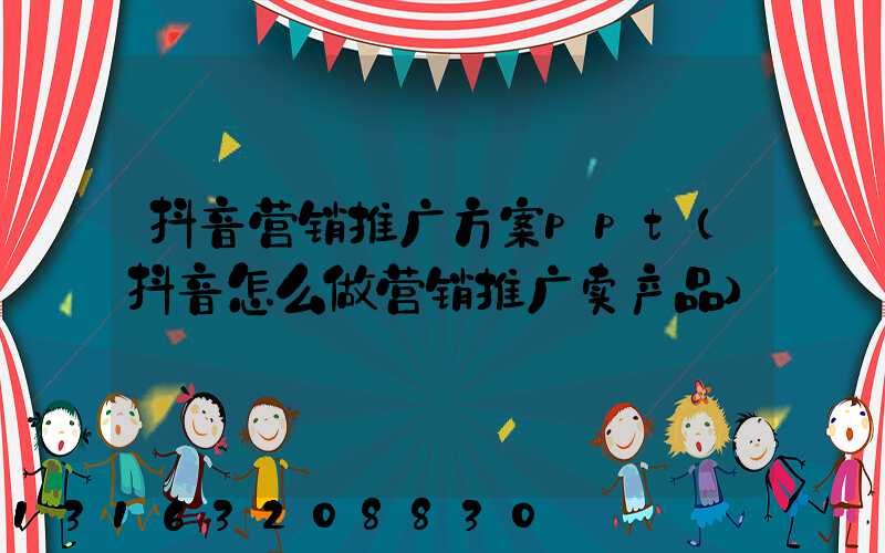 抖音营销推广方案ppt(抖音怎么做营销推广卖产品)