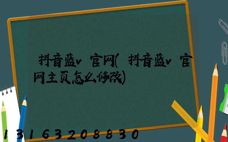 抖音蓝v官网(抖音蓝v官网主页怎么修改)