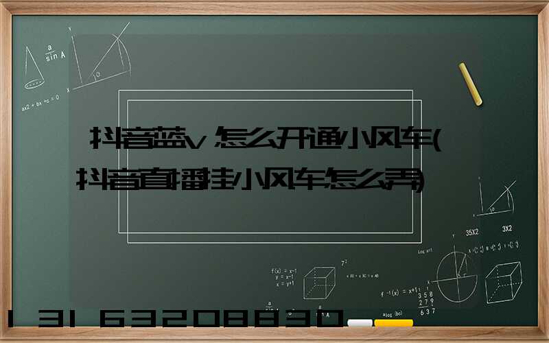 抖音蓝v怎么开通小风车(抖音直播挂小风车怎么弄)