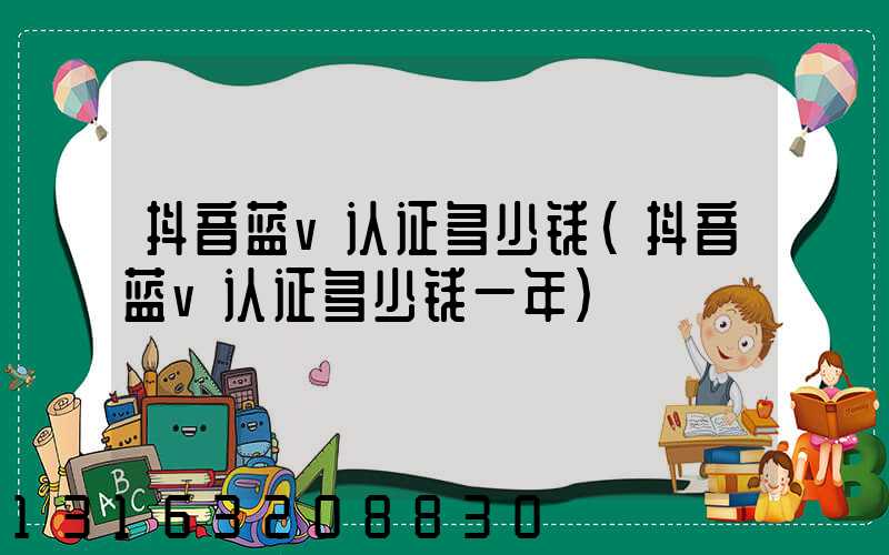 抖音蓝v认证多少钱(抖音蓝v认证多少钱一年)