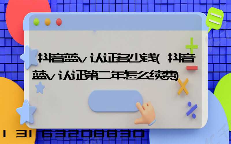 抖音蓝v认证多少钱(抖音蓝v认证第二年怎么续费)