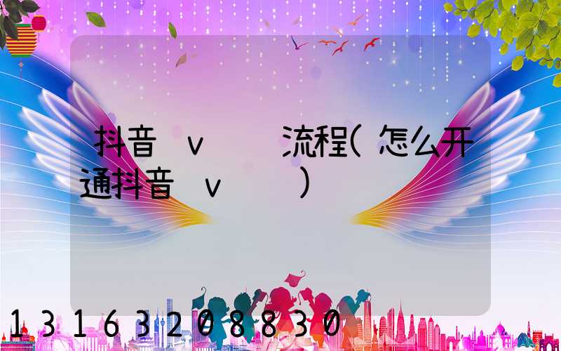 抖音蓝v认证流程(怎么开通抖音蓝v认证)