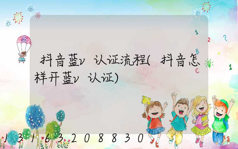 抖音蓝v认证流程(抖音怎样开蓝v认证)