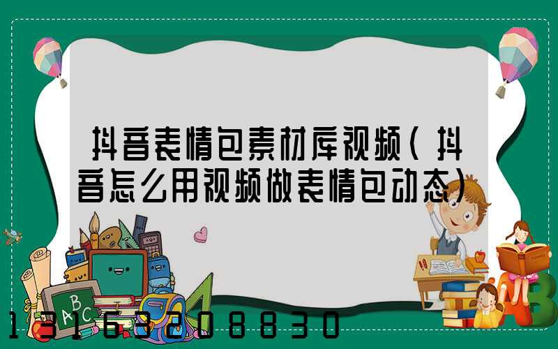 抖音表情包素材库视频(抖音怎么用视频做表情包动态)