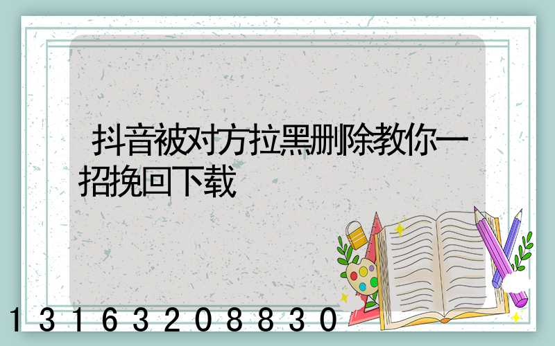 抖音被对方拉黑删除教你一招挽回下载