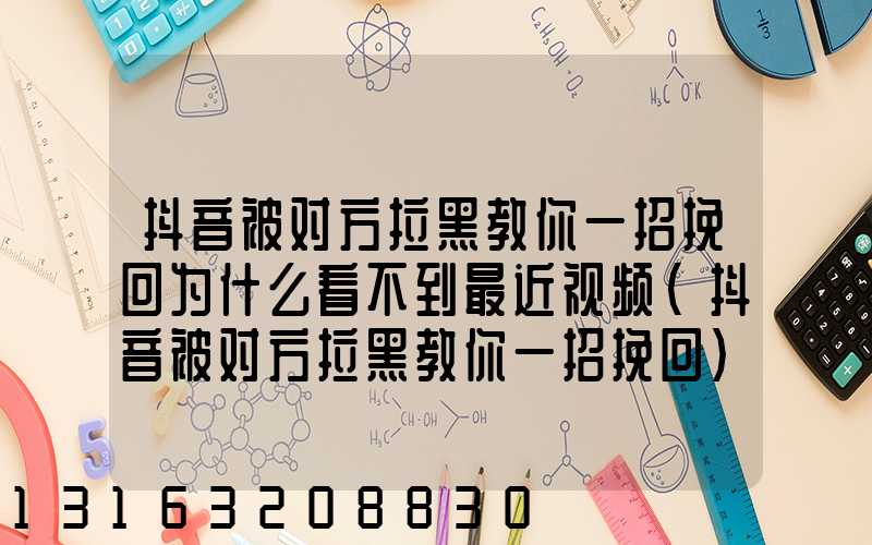 抖音被对方拉黑教你一招挽回为什么看不到最近视频(抖音被对方拉黑教你一招挽回)