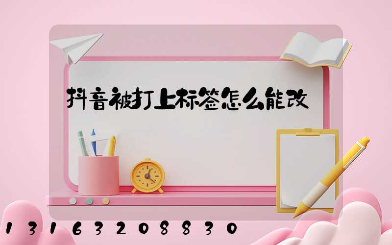 抖音被打上标签怎么能改