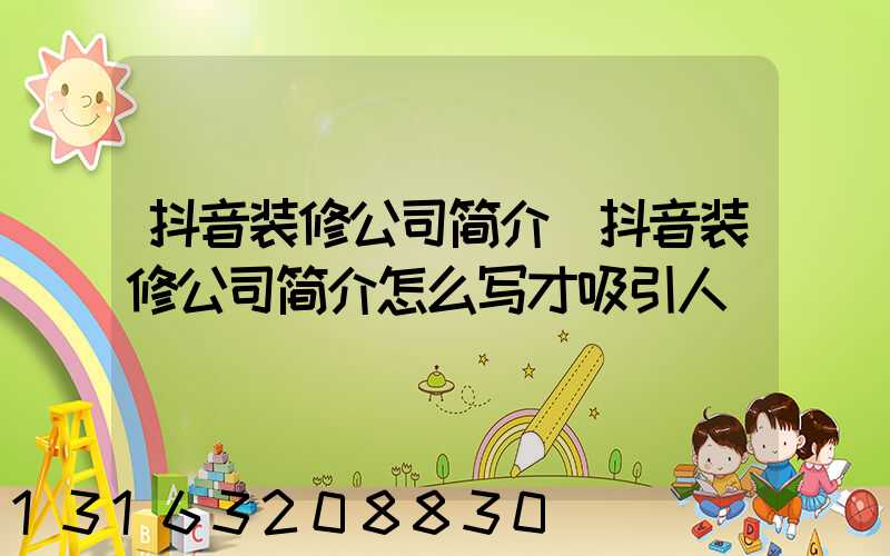抖音装修公司简介(抖音装修公司简介怎么写才吸引人)