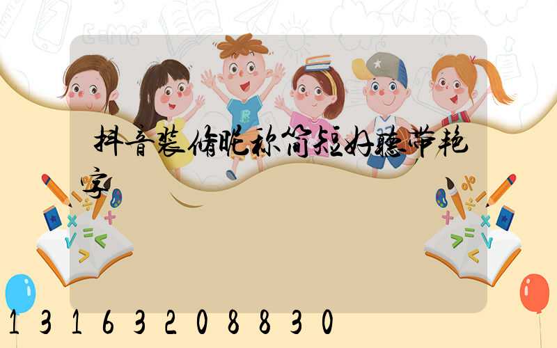 抖音装修昵称简短好听带艳字