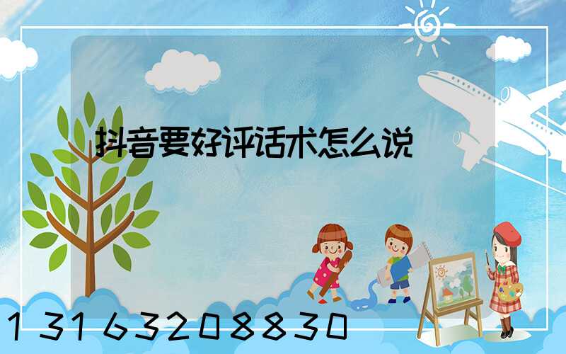 抖音要好评话术怎么说