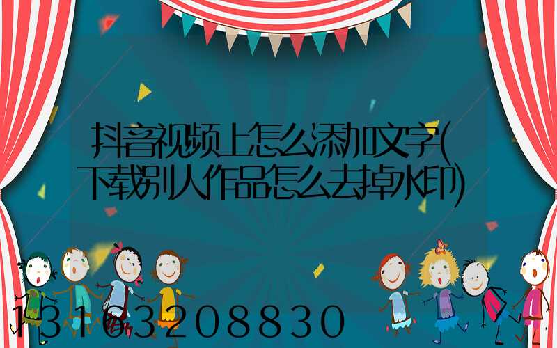 抖音视频上怎么添加文字(下载别人作品怎么去掉水印)