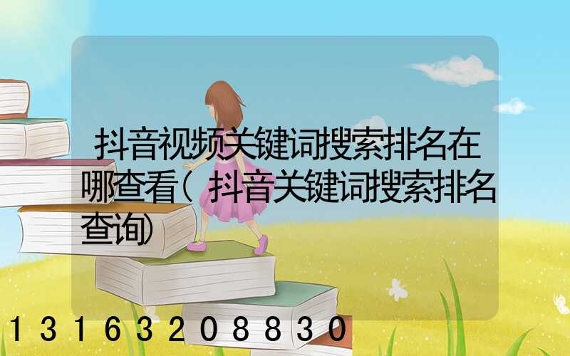 抖音视频关键词搜索排名在哪查看(抖音关键词搜索排名查询)