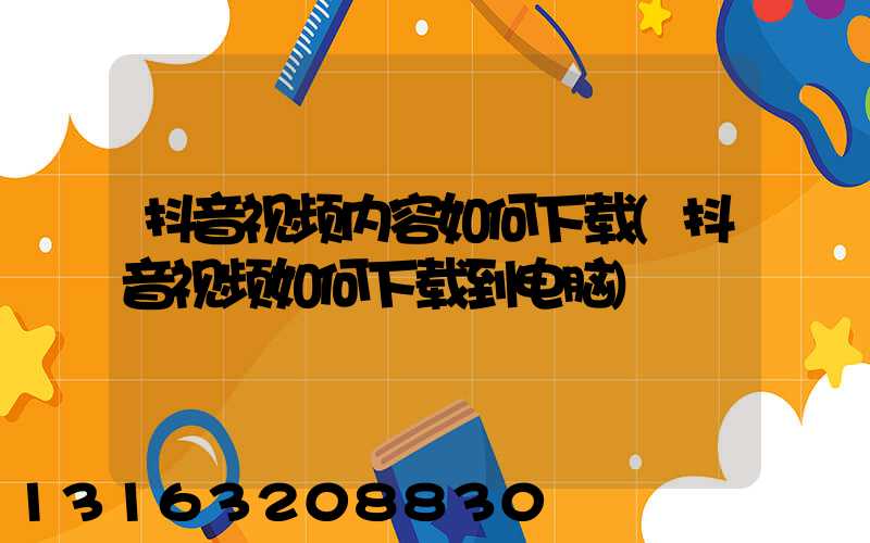 抖音视频内容如何下载(抖音视频如何下载到电脑)