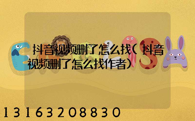 抖音视频删了怎么找(抖音视频删了怎么找作者)