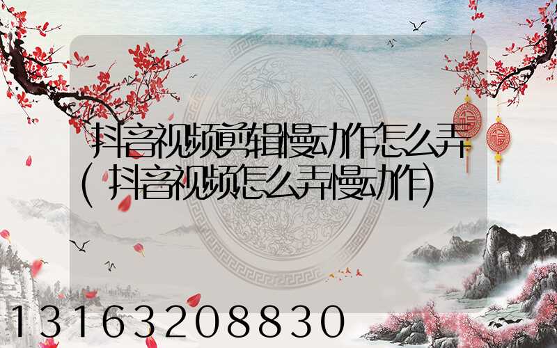 抖音视频剪辑慢动作怎么弄(抖音视频怎么弄慢动作)