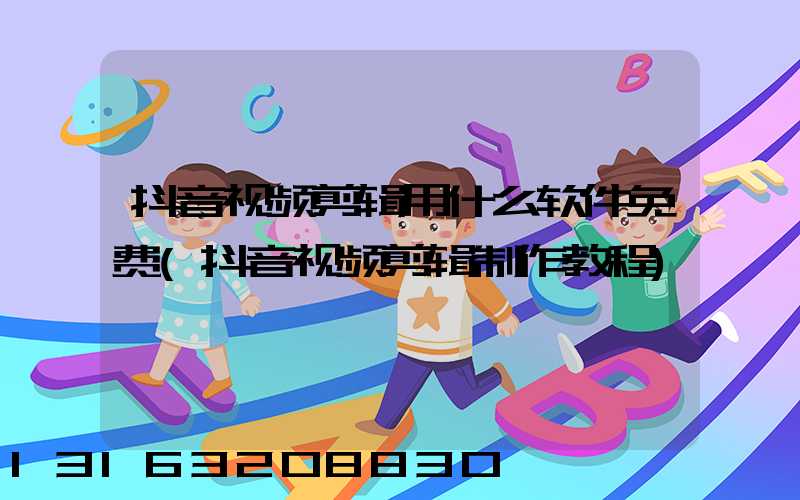 抖音视频剪辑用什么软件免费(抖音视频剪辑制作教程)