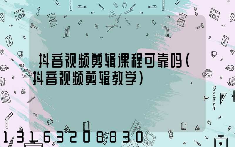 抖音视频剪辑课程可靠吗(抖音视频剪辑教学)