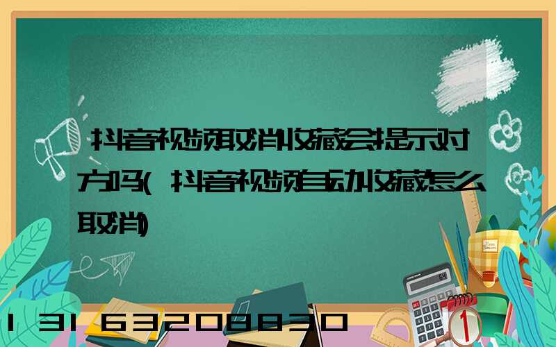 抖音视频取消收藏会提示对方吗(抖音视频自动收藏怎么取消)