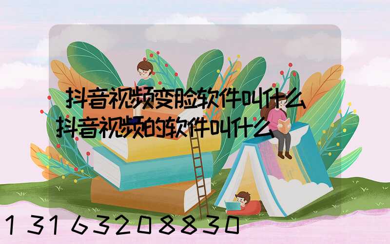 抖音视频变脸软件叫什么(抖音视频的软件叫什么)
