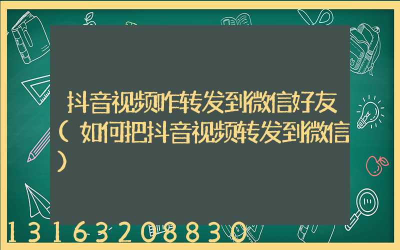 抖音视频咋转发到微信好友(如何把抖音视频转发到微信)