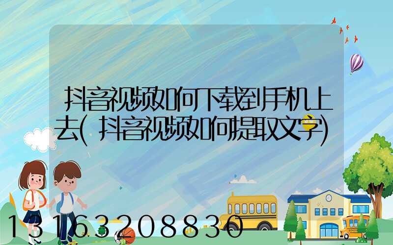 抖音视频如何下载到手机上去(抖音视频如何提取文字)